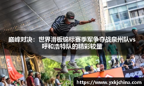 巅峰对决：世界滑板锦标赛季军争夺战泉州队vs呼和浩特队的精彩较量