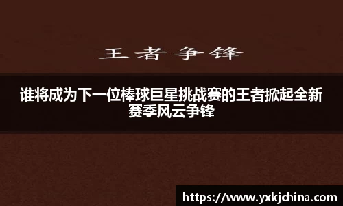谁将成为下一位棒球巨星挑战赛的王者掀起全新赛季风云争锋