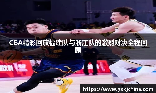 CBA精彩回放福建队与浙江队的激烈对决全程回顾