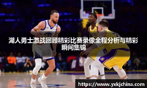 湖人勇士激战回顾精彩比赛录像全程分析与精彩瞬间集锦